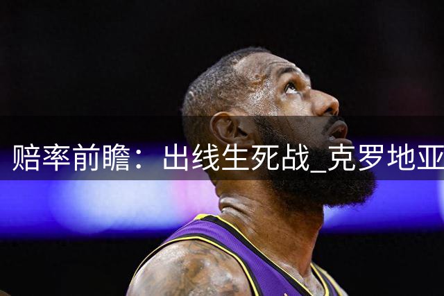 赔率前瞻：出线生死战 克罗地亚意大利难言和?